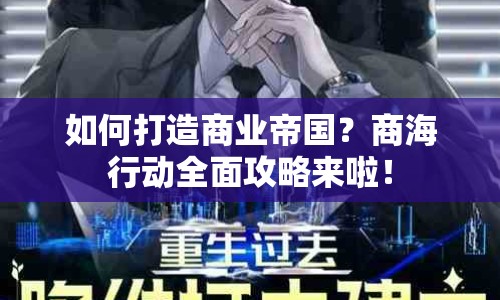 如何打造商業(yè)帝國？商海行動全面攻略來啦！