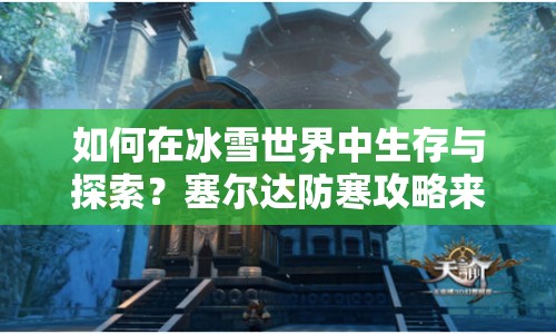 如何在冰雪世界中生存與探索？塞爾達(dá)防寒攻略來啦！
