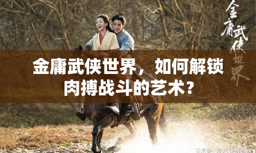 金庸武俠世界，如何解鎖肉搏戰(zhàn)斗的藝術(shù)？