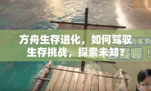 方舟生存進(jìn)化，如何駕馭生存挑戰(zhàn)，探索未知？