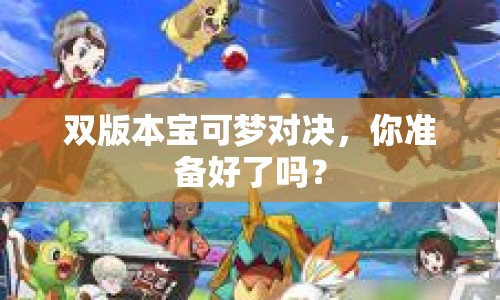 雙版本寶可夢對(duì)決，你準(zhǔn)備好了嗎？