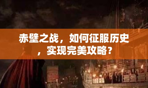 赤壁之戰(zhàn)，如何征服歷史，實現(xiàn)完美攻略？