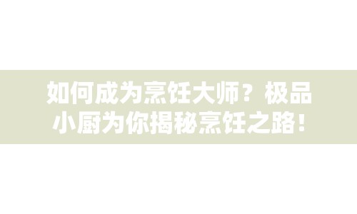 如何成為烹飪大師？極品小廚為你揭秘烹飪之路！
