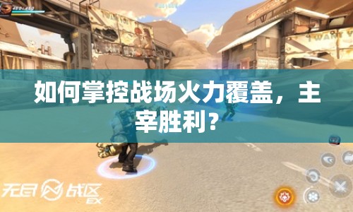 如何掌控戰(zhàn)場火力覆蓋，主宰勝利？