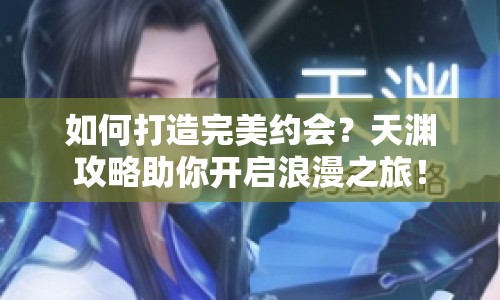 如何打造完美約會？天淵攻略助你開啟浪漫之旅！