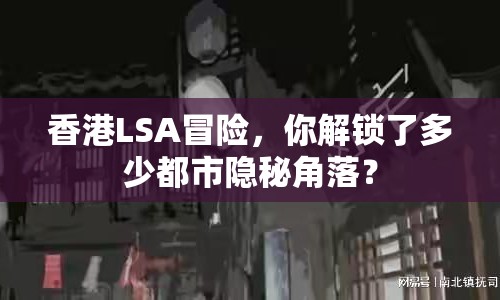 香港LSA冒險，你解鎖了多少都市隱秘角落？