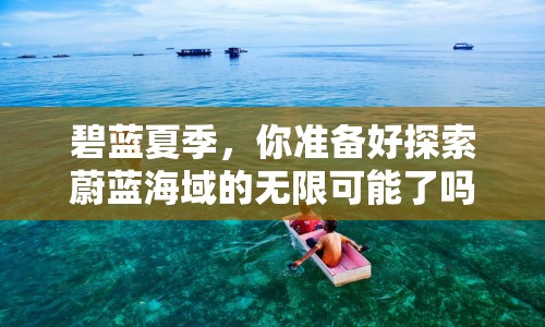 碧藍(lán)夏季，你準(zhǔn)備好探索蔚藍(lán)海域的無限可能了嗎？