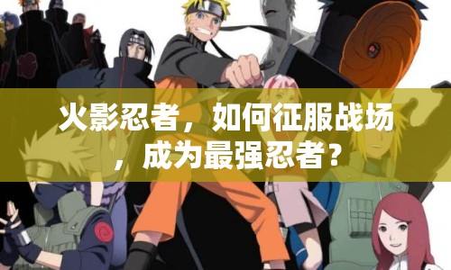 火影忍者，如何征服戰(zhàn)場(chǎng)，成為最強(qiáng)忍者？
