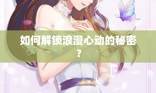如何解鎖浪漫心動的秘密？
