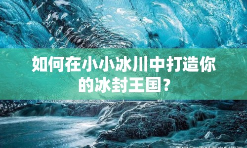 如何在小小冰川中打造你的冰封王國(guó)？