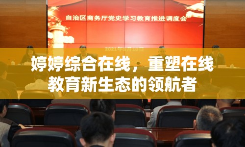 婷婷綜合在線，重塑在線教育新生態(tài)的領(lǐng)航者