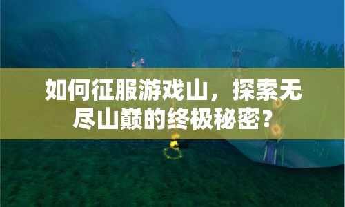 如何征服游戲山，探索無盡山巔的終極秘密？