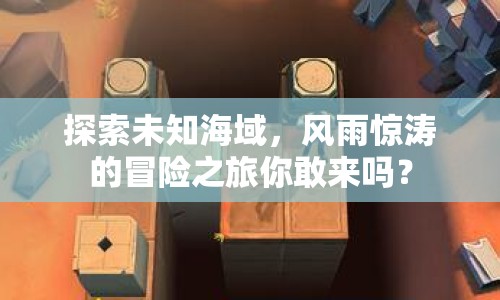 探索未知海域，風雨驚濤的冒險之旅你敢來嗎？