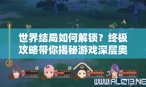 世界結(jié)局如何解鎖？終極攻略帶你揭秘游戲深層奧秘！