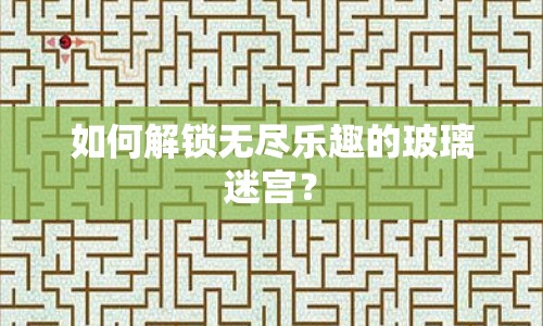 如何解鎖無盡樂趣的玻璃迷宮？