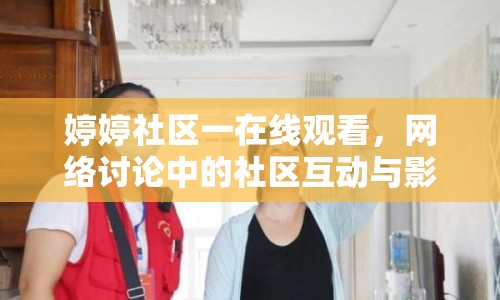 婷婷社區(qū)一在線觀看，網(wǎng)絡討論中的社區(qū)互動與影響