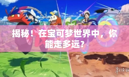 揭秘！在寶可夢(mèng)世界中，你能走多遠(yuǎn)？