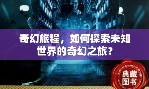 奇幻旅程，如何探索未知世界的奇幻之旅？