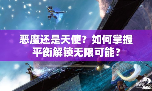惡魔還是天使？如何掌握平衡解鎖無限可能？