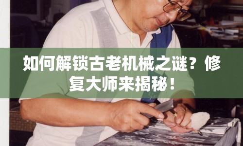如何解鎖古老機(jī)械之謎？修復(fù)大師來揭秘！