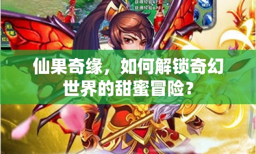 仙果奇緣，如何解鎖奇幻世界的甜蜜冒險(xiǎn)？