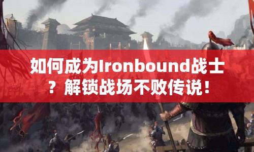 如何成為Ironbound戰(zhàn)士？解鎖戰(zhàn)場(chǎng)不敗傳說(shuō)！