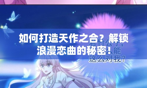 如何打造天作之合？解鎖浪漫戀曲的秘密！