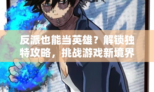 反派也能當英雄？解鎖獨特攻略，挑戰(zhàn)游戲新境界！