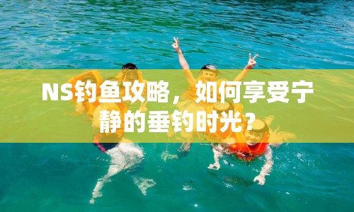 NS釣魚攻略，如何享受寧靜的垂釣時(shí)光？