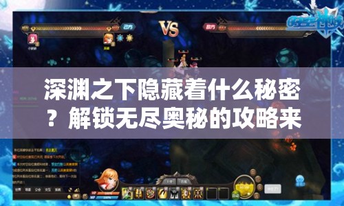 深淵之下隱藏著什么秘密？解鎖無盡奧秘的攻略來啦！