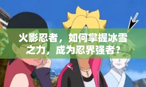火影忍者，如何掌握冰雪之力，成為忍界強(qiáng)者？