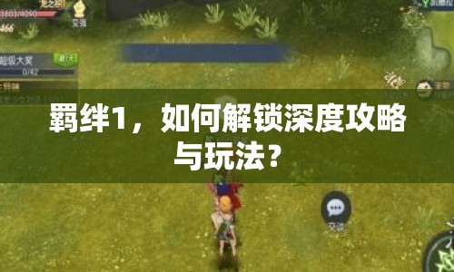 羈絆1，如何解鎖深度攻略與玩法？