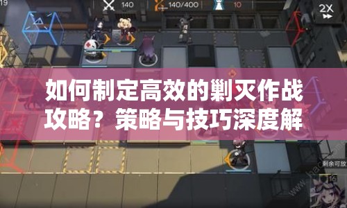 如何制定高效的剿滅作戰(zhàn)攻略？策略與技巧深度解析來襲！