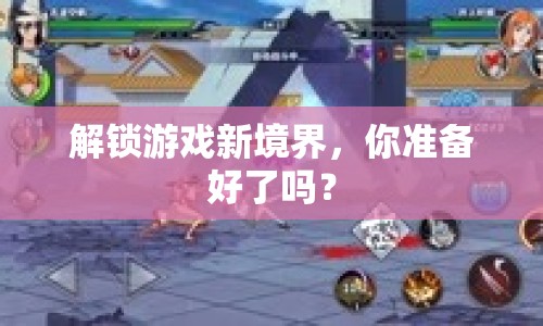 解鎖游戲新境界，你準(zhǔn)備好了嗎？