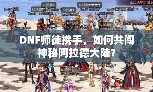 DNF師徒攜手，如何共闖神秘阿拉德大陸？