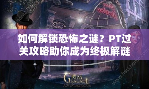 如何解鎖恐怖之謎？PT過(guò)關(guān)攻略助你成為終極解謎高手！