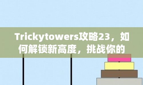 Trickytowers攻略23，如何解鎖新高度，挑戰(zhàn)你的極限？
