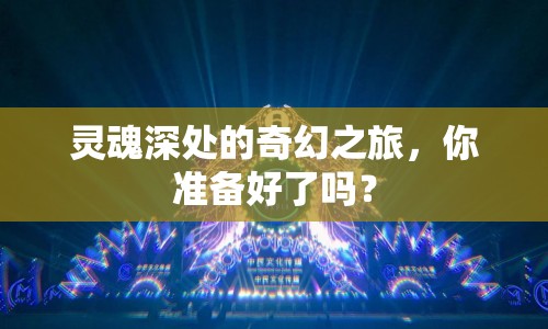靈魂深處的奇幻之旅，你準(zhǔn)備好了嗎？