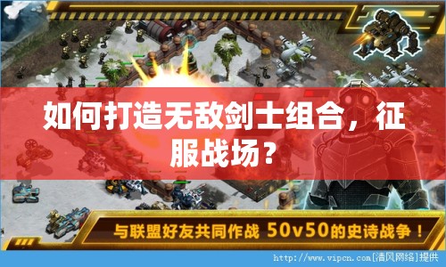 如何打造無敵劍士組合，征服戰(zhàn)場？