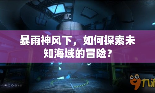 暴雨神風(fēng)下，如何探索未知海域的冒險(xiǎn)？