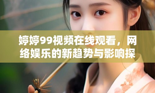 婷婷99視頻在線觀看，網絡娛樂的新趨勢與影響探討