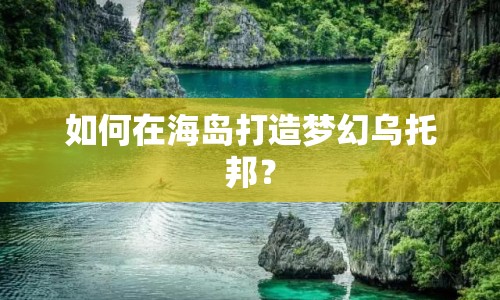 如何在海島打造夢(mèng)幻烏托邦？