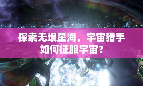 探索無垠星海，宇宙獵手如何征服宇宙？
