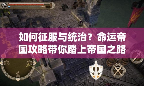 如何征服與統(tǒng)治？命運帝國攻略帶你踏上帝國之路！