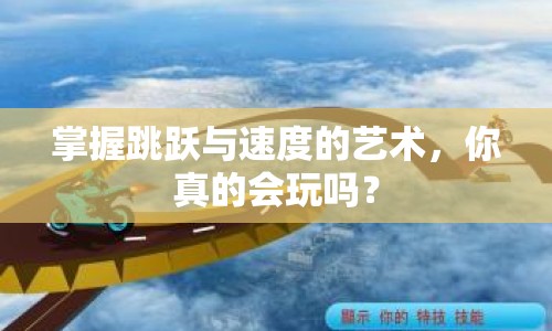 掌握跳躍與速度的藝術(shù)，你真的會玩嗎？