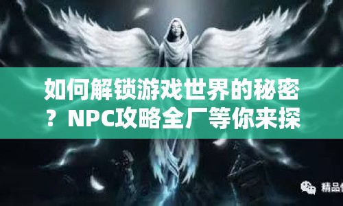 如何解鎖游戲世界的秘密？NPC攻略全廠等你來探索！