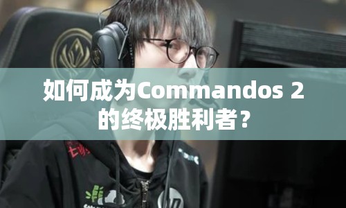 如何成為Commandos 2的終極勝利者？