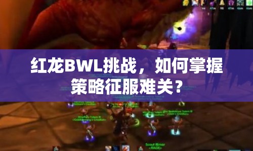 紅龍BWL挑戰(zhàn)，如何掌握策略征服難關(guān)？