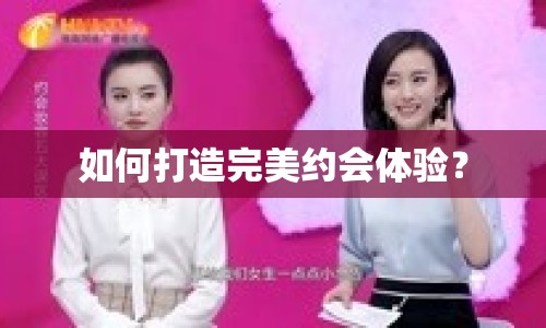 如何打造完美約會體驗？
