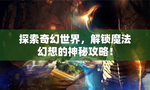 探索奇幻世界，解鎖魔法幻想的神秘攻略！